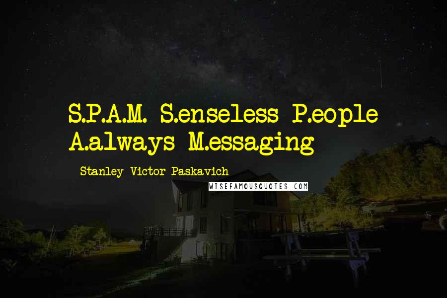 Stanley Victor Paskavich Quotes: S.P.A.M. S.enseless P.eople A.always M.essaging