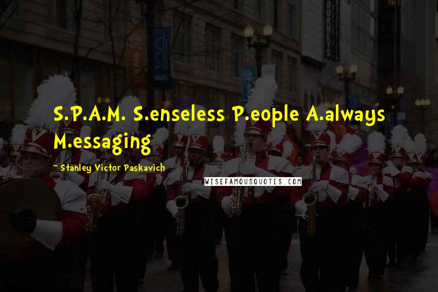Stanley Victor Paskavich Quotes: S.P.A.M. S.enseless P.eople A.always M.essaging