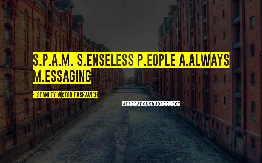 Stanley Victor Paskavich Quotes: S.P.A.M. S.enseless P.eople A.always M.essaging