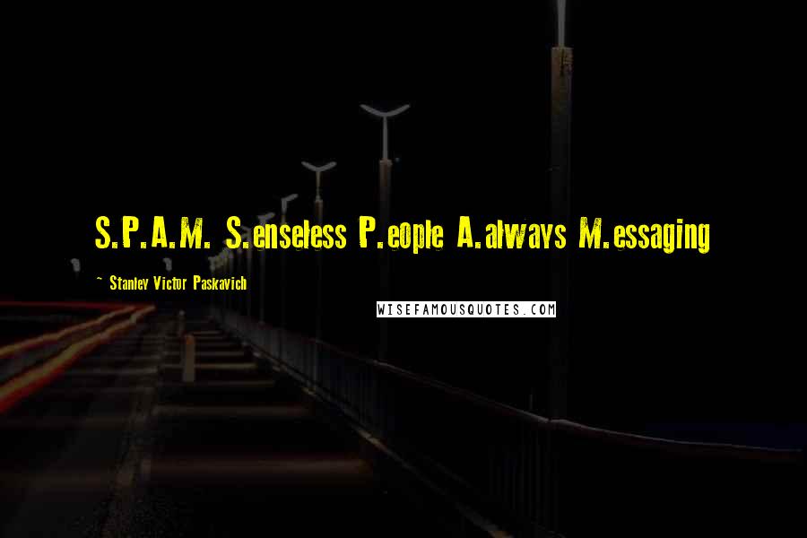 Stanley Victor Paskavich Quotes: S.P.A.M. S.enseless P.eople A.always M.essaging