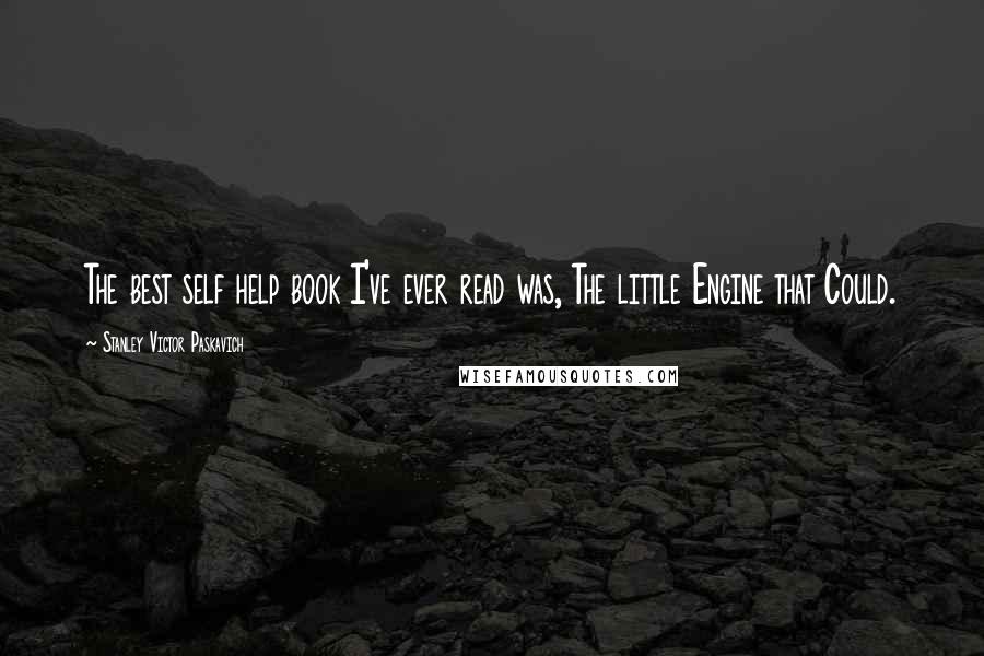 Stanley Victor Paskavich Quotes: The best self help book I've ever read was, The little Engine that Could.