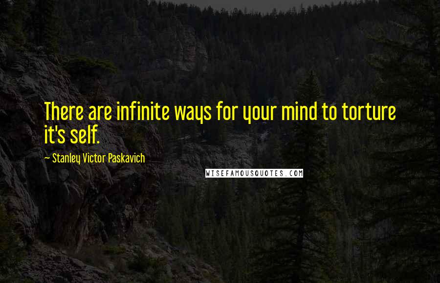 Stanley Victor Paskavich Quotes: There are infinite ways for your mind to torture it's self.