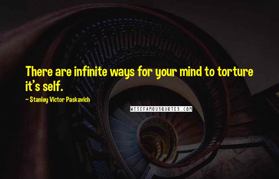 Stanley Victor Paskavich Quotes: There are infinite ways for your mind to torture it's self.