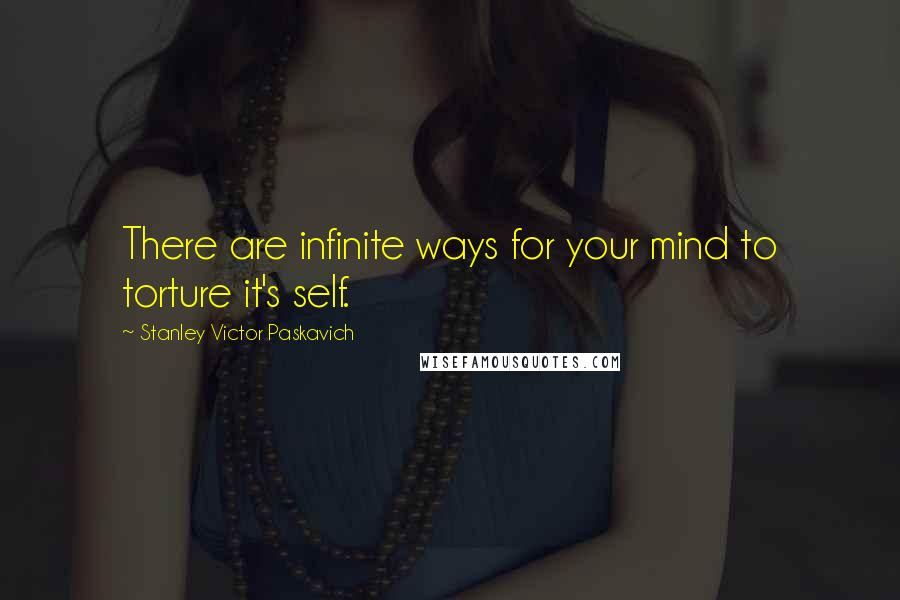 Stanley Victor Paskavich Quotes: There are infinite ways for your mind to torture it's self.