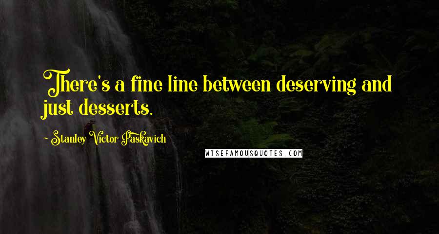 Stanley Victor Paskavich Quotes: There's a fine line between deserving and just desserts.