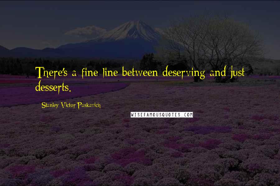 Stanley Victor Paskavich Quotes: There's a fine line between deserving and just desserts.