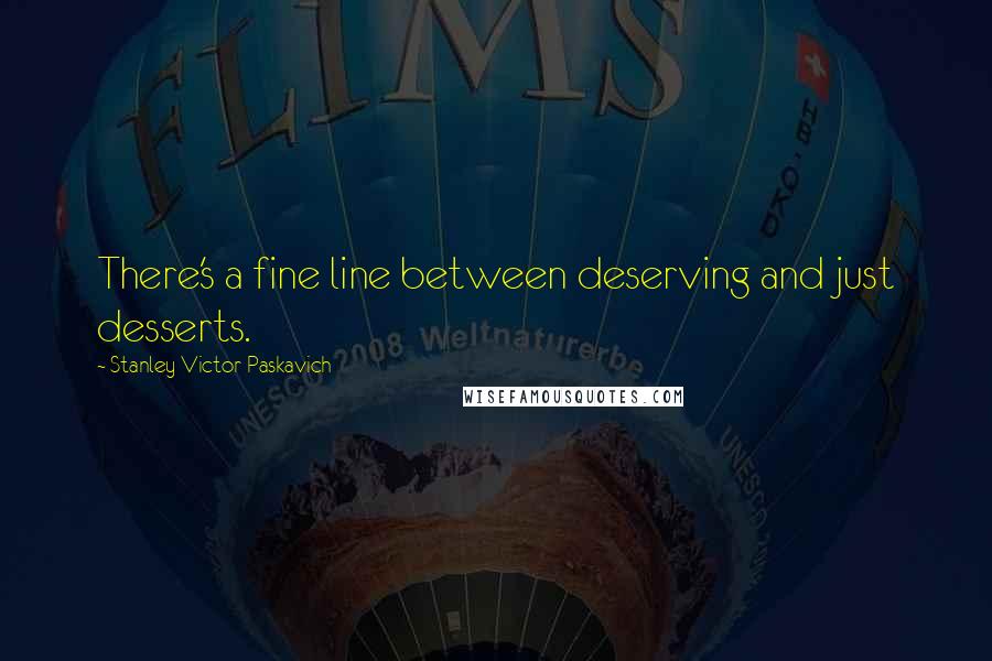 Stanley Victor Paskavich Quotes: There's a fine line between deserving and just desserts.