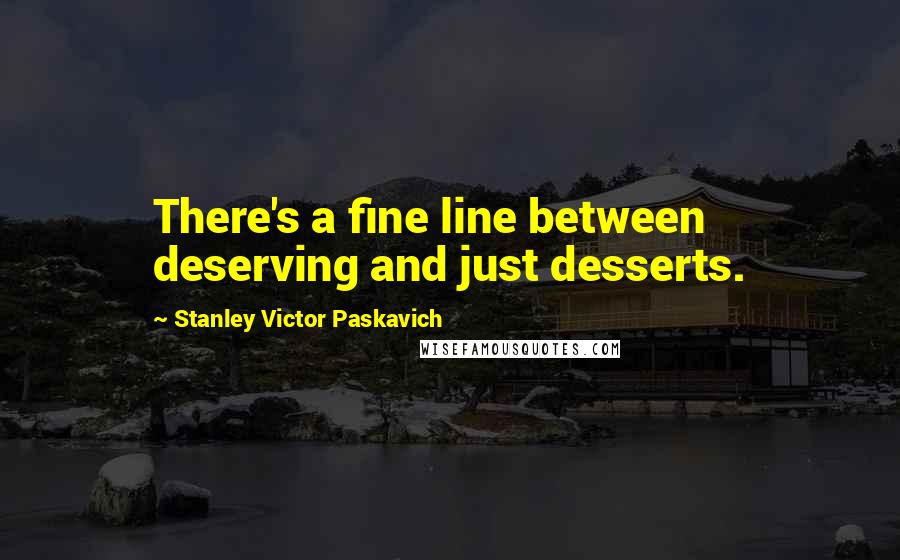 Stanley Victor Paskavich Quotes: There's a fine line between deserving and just desserts.