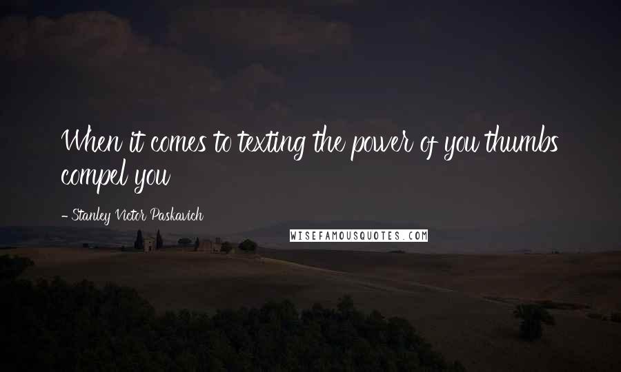 Stanley Victor Paskavich Quotes: When it comes to texting the power of you thumbs compel you