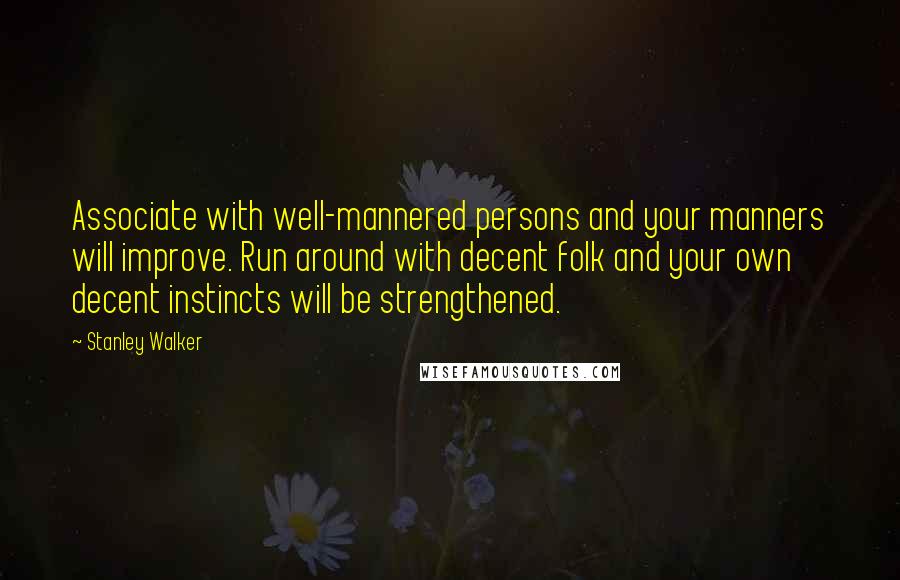 Stanley Walker Quotes: Associate with well-mannered persons and your manners will improve. Run around with decent folk and your own decent instincts will be strengthened.