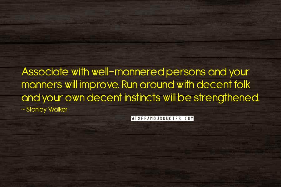 Stanley Walker Quotes: Associate with well-mannered persons and your manners will improve. Run around with decent folk and your own decent instincts will be strengthened.