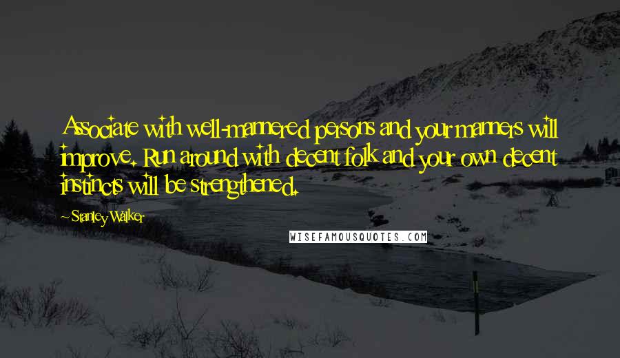 Stanley Walker Quotes: Associate with well-mannered persons and your manners will improve. Run around with decent folk and your own decent instincts will be strengthened.