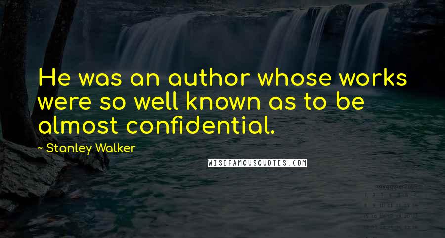 Stanley Walker Quotes: He was an author whose works were so well known as to be almost confidential.