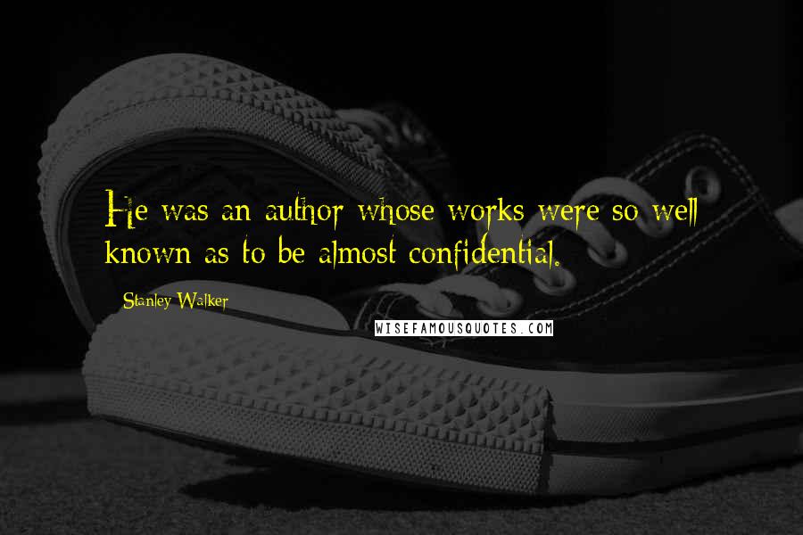 Stanley Walker Quotes: He was an author whose works were so well known as to be almost confidential.