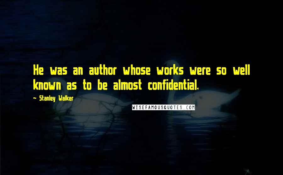 Stanley Walker Quotes: He was an author whose works were so well known as to be almost confidential.