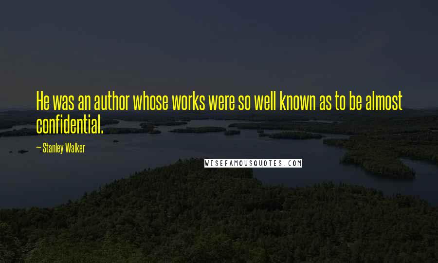 Stanley Walker Quotes: He was an author whose works were so well known as to be almost confidential.