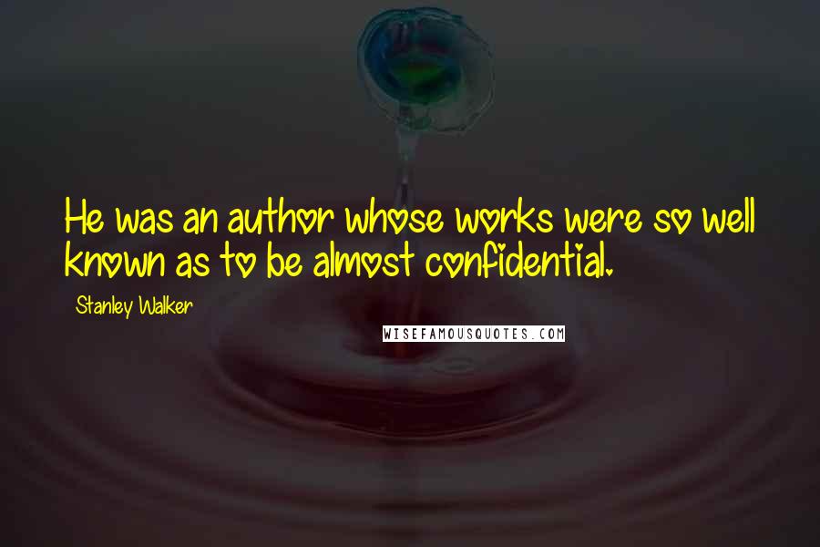 Stanley Walker Quotes: He was an author whose works were so well known as to be almost confidential.