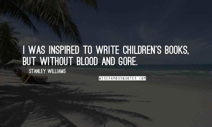 Stanley Williams Quotes: I was inspired to write children's books, but without blood and gore.