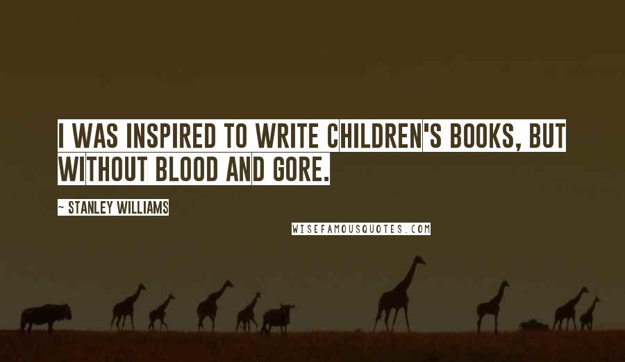 Stanley Williams Quotes: I was inspired to write children's books, but without blood and gore.