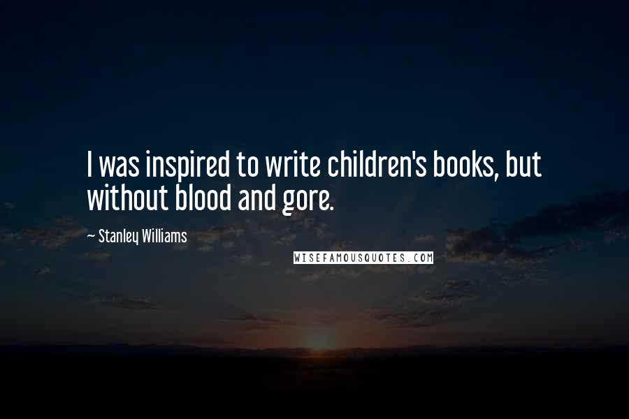 Stanley Williams Quotes: I was inspired to write children's books, but without blood and gore.