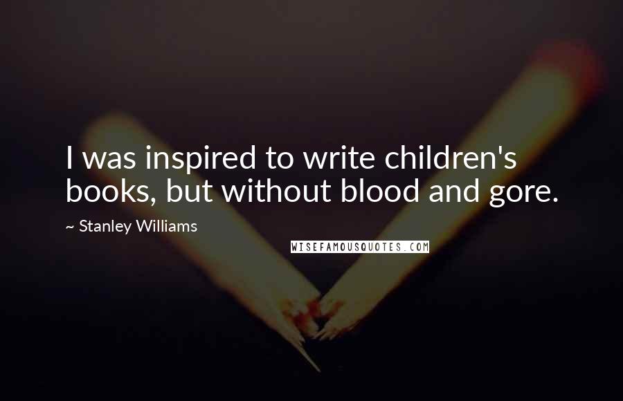 Stanley Williams Quotes: I was inspired to write children's books, but without blood and gore.