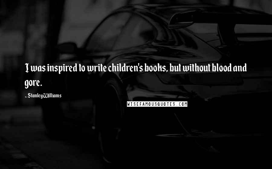 Stanley Williams Quotes: I was inspired to write children's books, but without blood and gore.