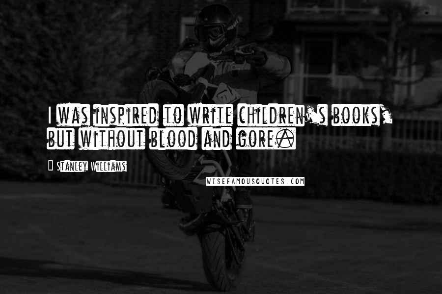 Stanley Williams Quotes: I was inspired to write children's books, but without blood and gore.