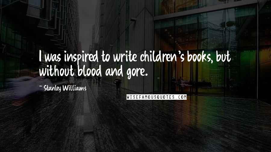 Stanley Williams Quotes: I was inspired to write children's books, but without blood and gore.