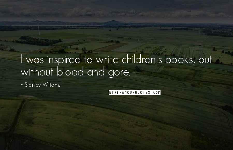 Stanley Williams Quotes: I was inspired to write children's books, but without blood and gore.