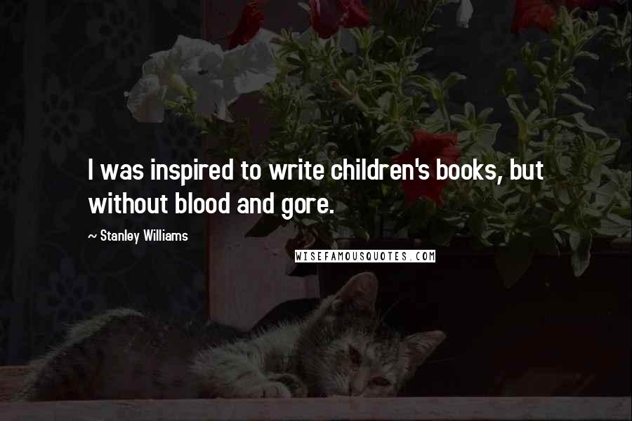 Stanley Williams Quotes: I was inspired to write children's books, but without blood and gore.