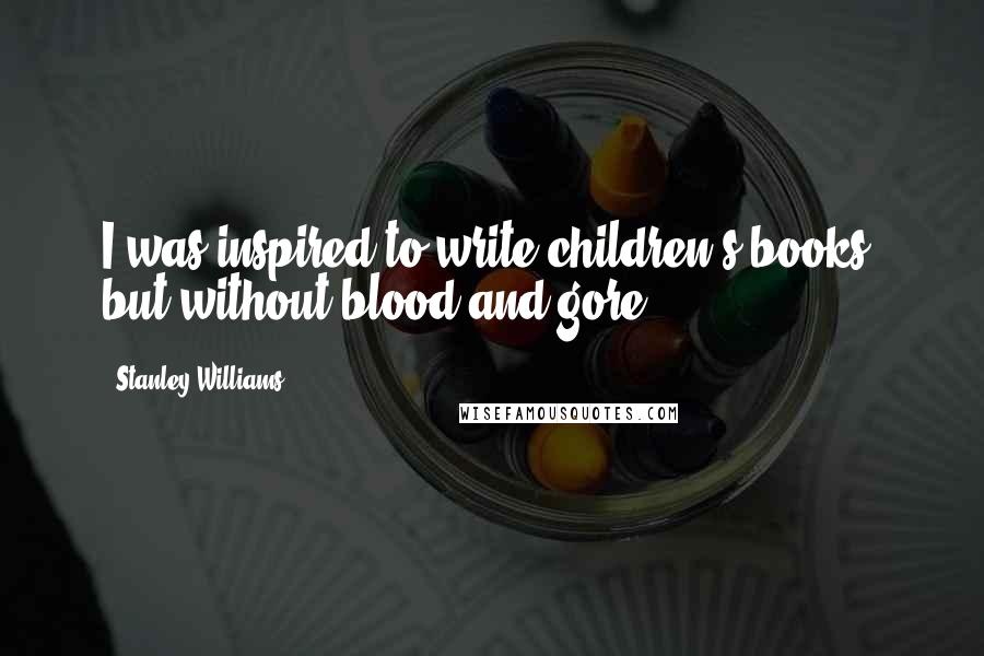 Stanley Williams Quotes: I was inspired to write children's books, but without blood and gore.