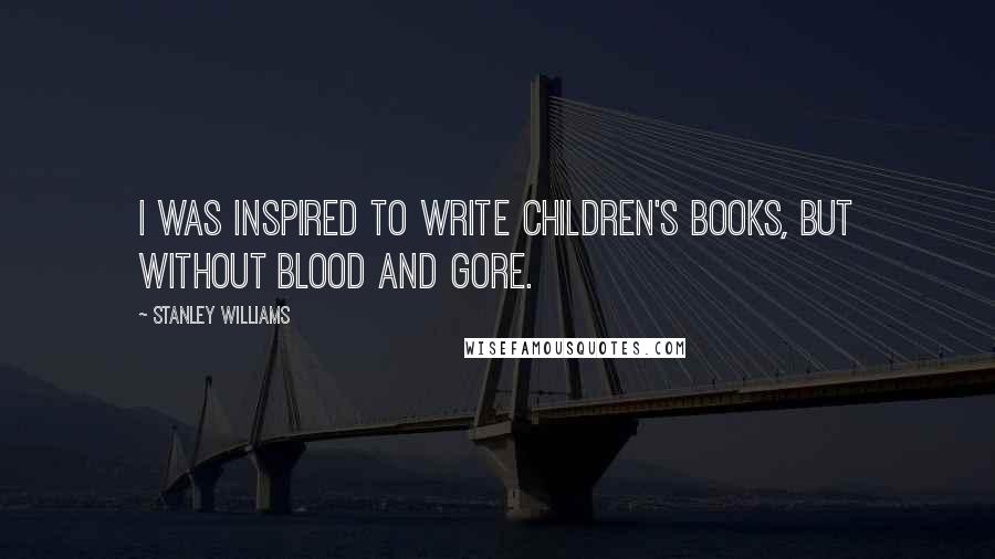 Stanley Williams Quotes: I was inspired to write children's books, but without blood and gore.