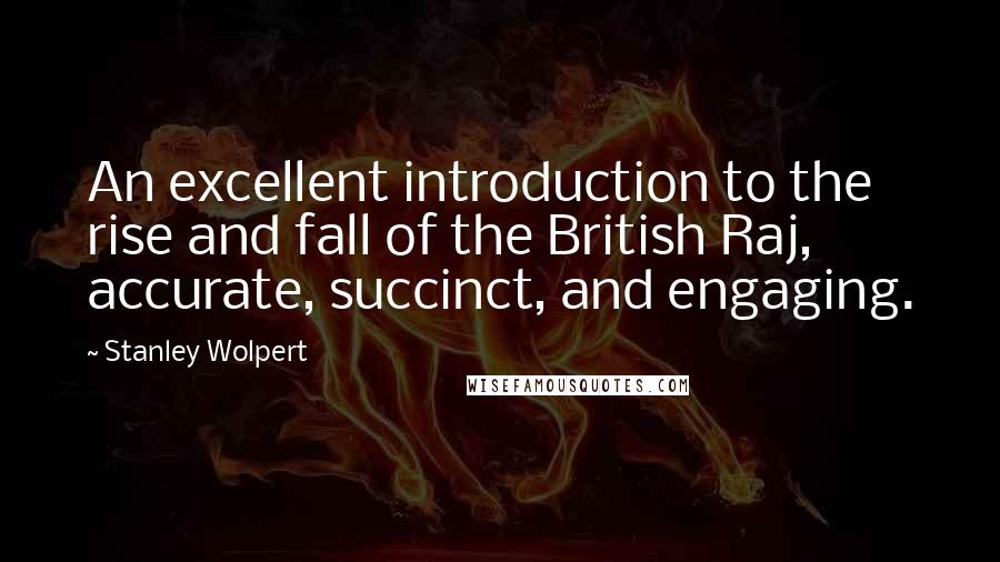 Stanley Wolpert Quotes: An excellent introduction to the rise and fall of the British Raj, accurate, succinct, and engaging.