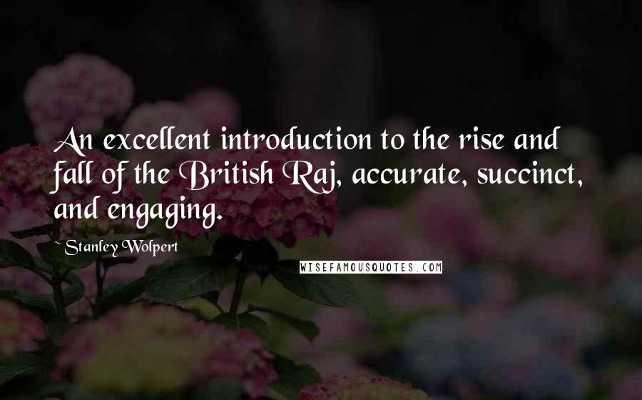 Stanley Wolpert Quotes: An excellent introduction to the rise and fall of the British Raj, accurate, succinct, and engaging.