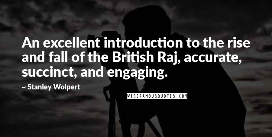 Stanley Wolpert Quotes: An excellent introduction to the rise and fall of the British Raj, accurate, succinct, and engaging.