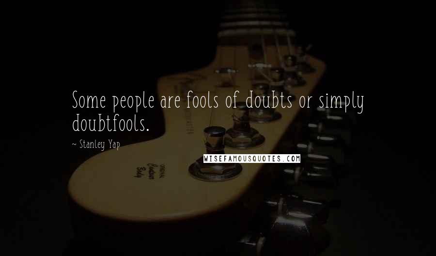 Stanley Yap Quotes: Some people are fools of doubts or simply doubtfools.