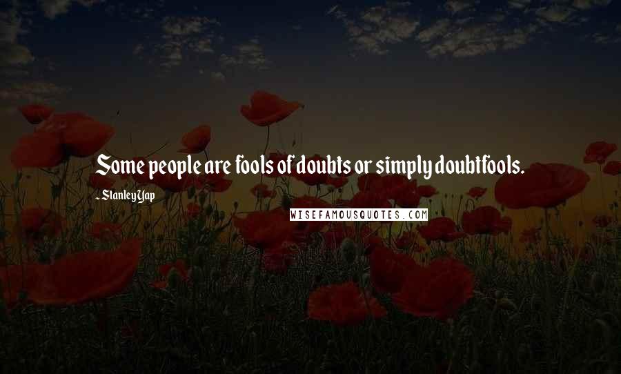 Stanley Yap Quotes: Some people are fools of doubts or simply doubtfools.