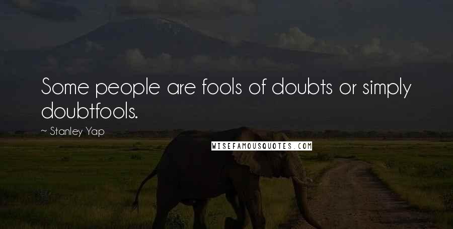 Stanley Yap Quotes: Some people are fools of doubts or simply doubtfools.