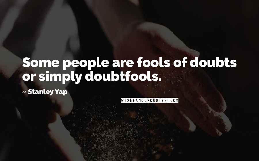 Stanley Yap Quotes: Some people are fools of doubts or simply doubtfools.