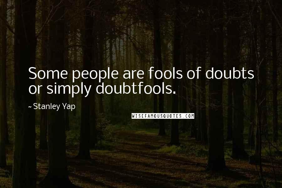 Stanley Yap Quotes: Some people are fools of doubts or simply doubtfools.