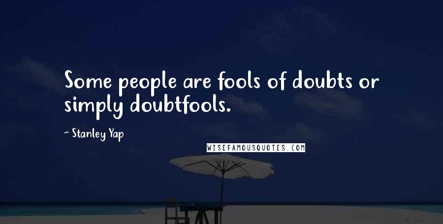 Stanley Yap Quotes: Some people are fools of doubts or simply doubtfools.