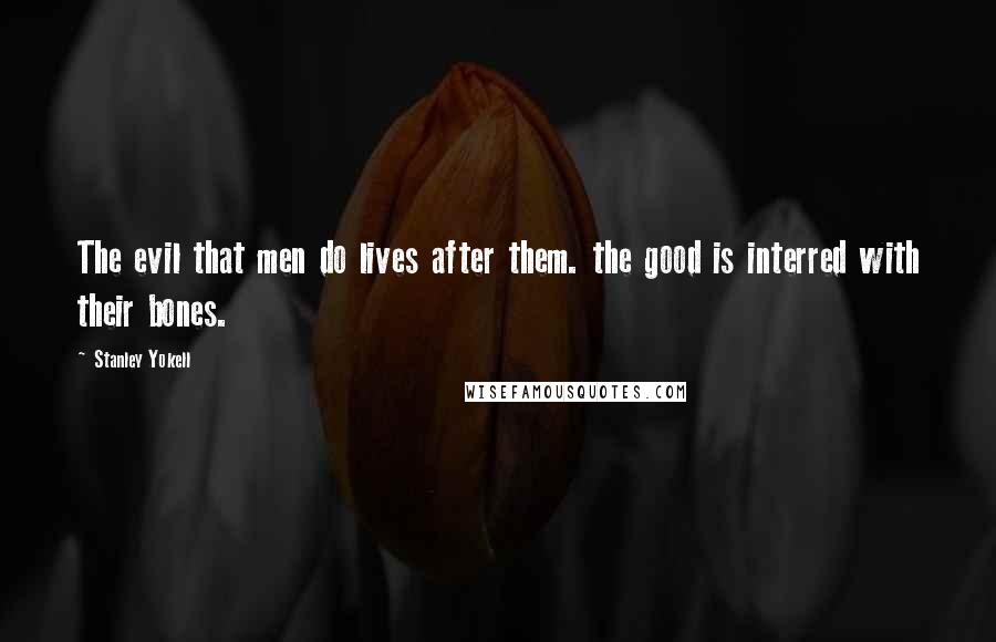 Stanley Yokell Quotes: The evil that men do lives after them. the good is interred with their bones.