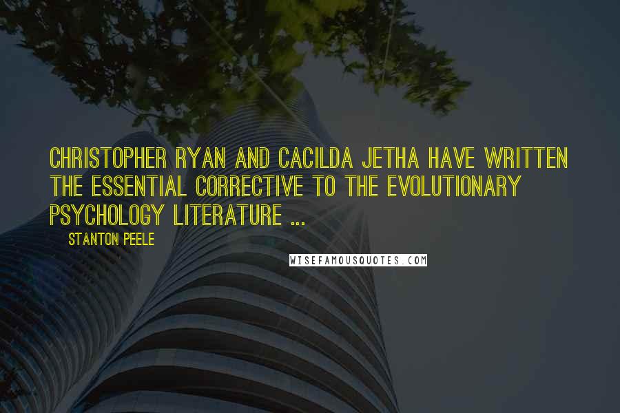 Stanton Peele Quotes: Christopher Ryan and Cacilda Jetha have written the essential corrective to the evolutionary psychology literature ...