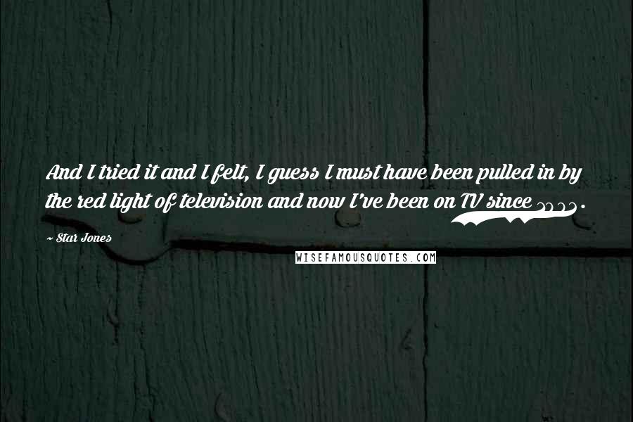 Star Jones Quotes: And I tried it and I felt, I guess I must have been pulled in by the red light of television and now I've been on TV since 1992.