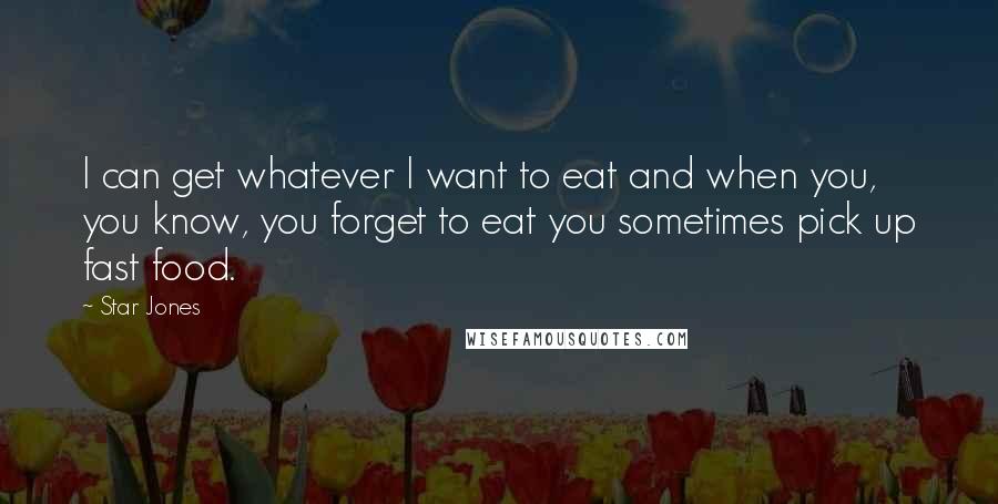 Star Jones Quotes: I can get whatever I want to eat and when you, you know, you forget to eat you sometimes pick up fast food.