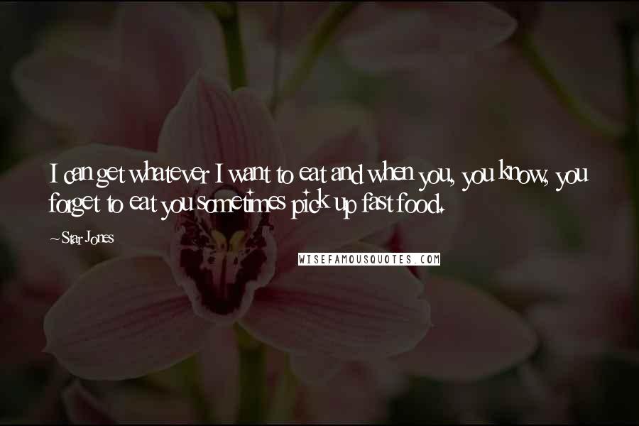 Star Jones Quotes: I can get whatever I want to eat and when you, you know, you forget to eat you sometimes pick up fast food.