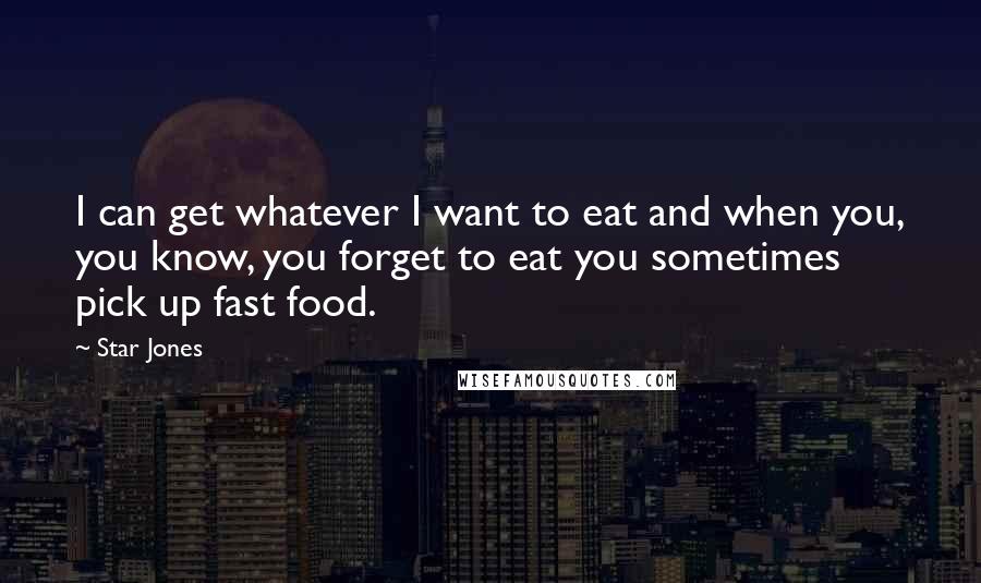 Star Jones Quotes: I can get whatever I want to eat and when you, you know, you forget to eat you sometimes pick up fast food.