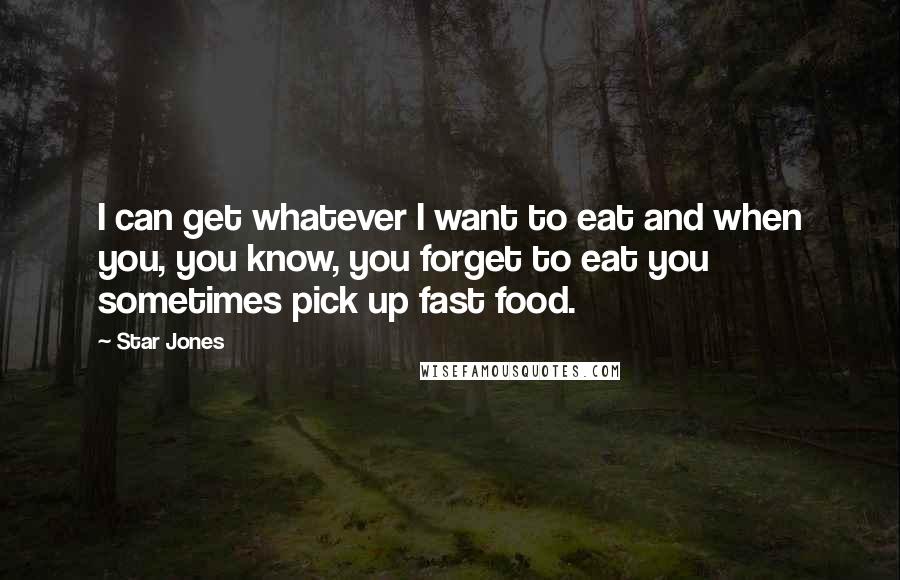 Star Jones Quotes: I can get whatever I want to eat and when you, you know, you forget to eat you sometimes pick up fast food.