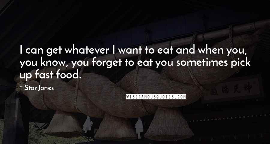 Star Jones Quotes: I can get whatever I want to eat and when you, you know, you forget to eat you sometimes pick up fast food.