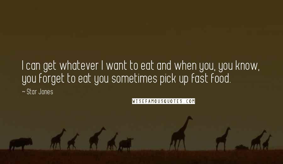 Star Jones Quotes: I can get whatever I want to eat and when you, you know, you forget to eat you sometimes pick up fast food.